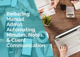 Reducing Manual admin - automating minutes, notes and client communication