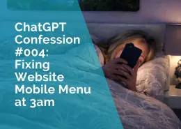 ChatGPT Confession #004 - Fixing Website Mobile Menu at 3am