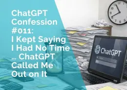 ChatGPT Confession - I kept saying I had no time - ChatGPT called me out on it