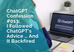 ChatGPT Confession 013 - I followed ChatGPT Advice and it backfired