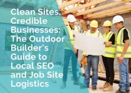 Clean sites, credible businesses, outdoor builder's guide to local seo and job site logistics