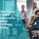 How to be a more successfull small business owner
